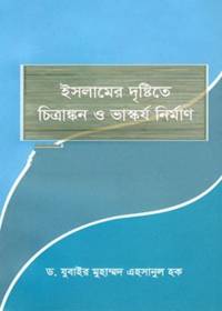 ইসলামের দৃষ্টিতে চিত্রাঙ্কন ও ভাস্কর্য নিমার্ণ - ড.যুবাইর মুহাম্মদ এহসানুল হক